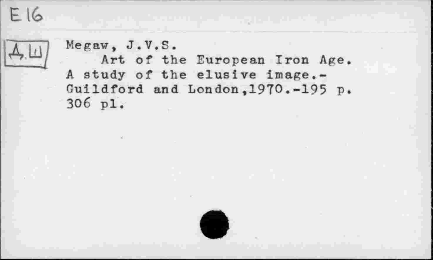 ﻿Art of the European Iron Age. A study of the elusive image.-Guildford and London,1970.-195 p. 306 pl.